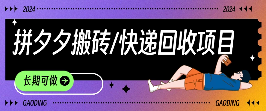 拼夕夕搬砖+快递回收项目，靠谱稳定，长期可做-星网科技 Grdy.cn
