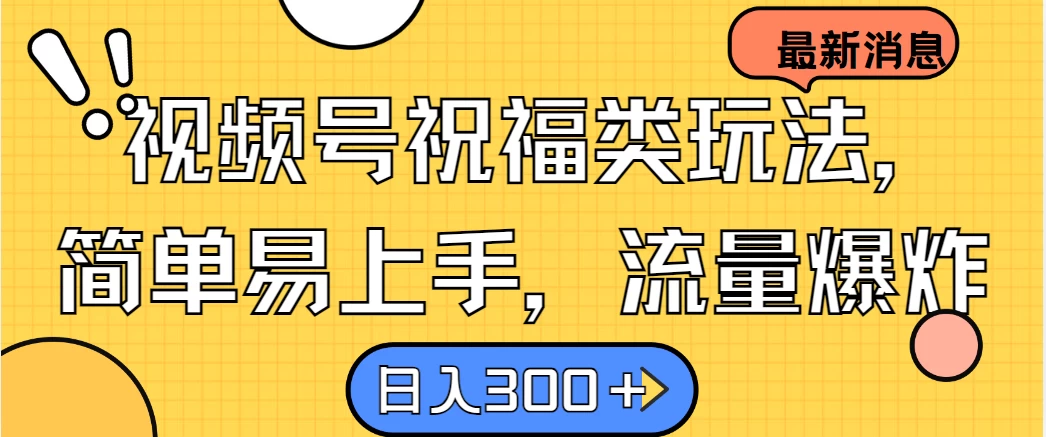 视频号祝福类玩法，简单易上手，流量爆炸, 日入300＋-星网科技 Grdy.cn