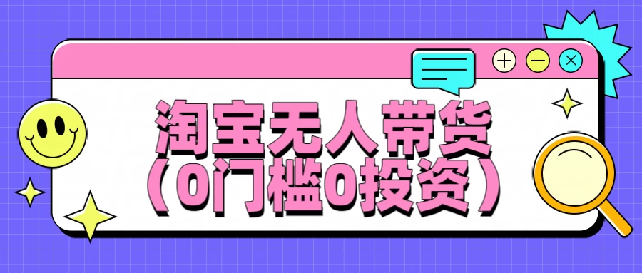 淘宝无人带货，平均日入1000+，0门槛0投资-星网科技 Grdy.cn