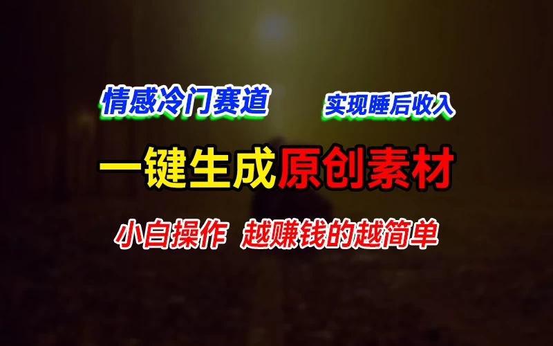 情感冷门蓝海赛道，轻松生成原创素材，小白快速上手获取收益，越赚钱的事越简单-星网科技 Grdy.cn