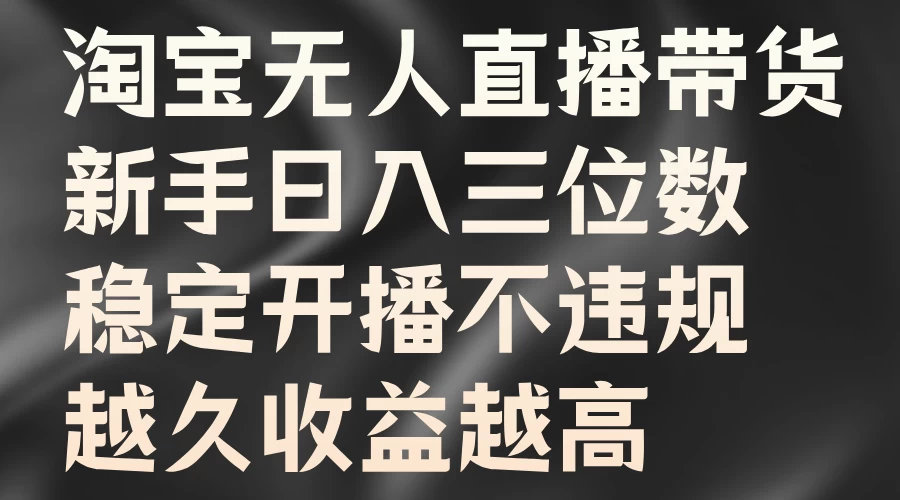 淘宝无人直播带货，新手日入三位数，稳定开播不违规，越久收益越高-星网科技 Grdy.cn