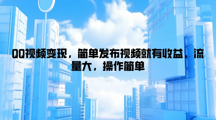 QQ视频变现，简单发布视频就有收益，流量大，操作简单-星网科技 Grdy.cn