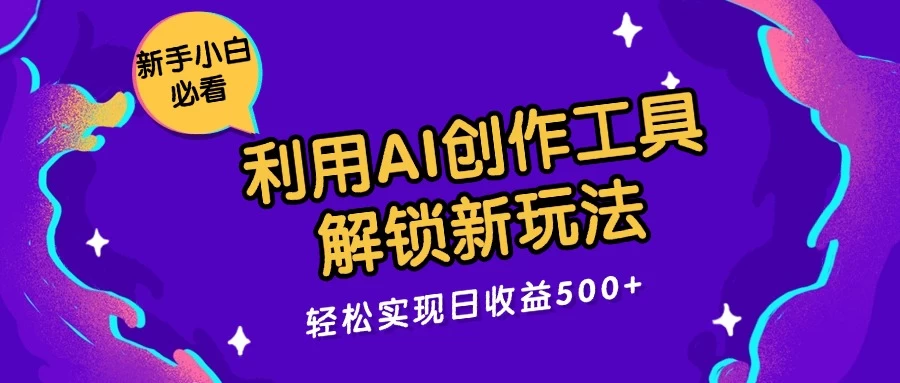 利用AI创作工具，解锁新玩法，轻松实现日收益300+-星网科技 Grdy.cn