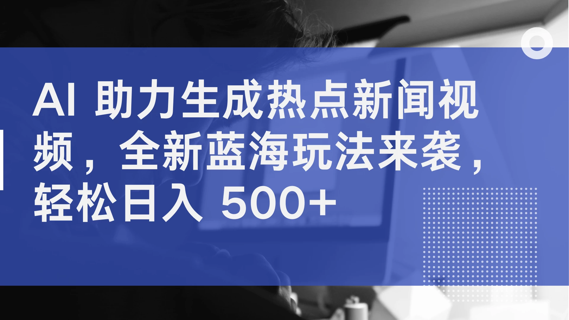 AI 助力生成热点新闻视频，全新蓝海玩法来袭，轻松日入 500+-星网科技 Grdy.cn