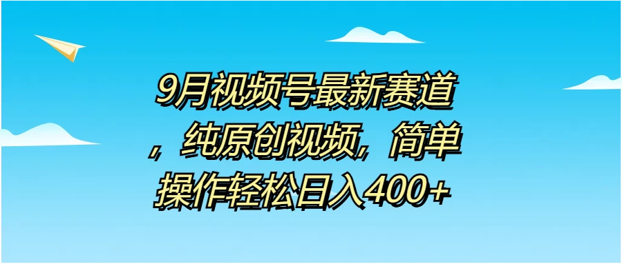 9月视频号最新赛道，纯原创视频，简单操作轻松日入400+-星网科技 Grdy.cn