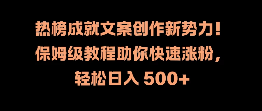 热榜成就文案创作新势力！保姆级教程助你快速涨粉，轻松日入 500+-星网科技 Grdy.cn