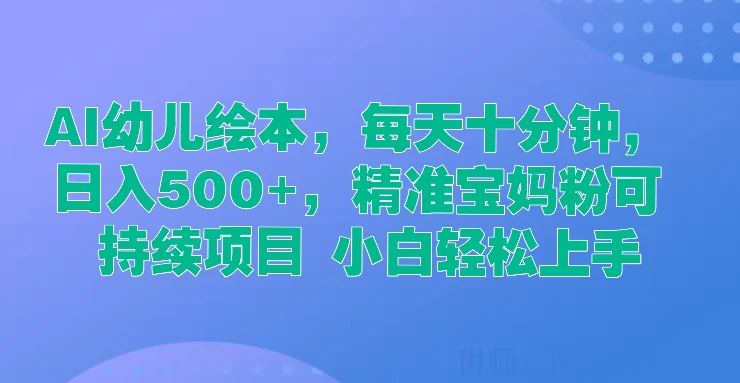 AI幼儿绘本，每天十分钟，日入500+，精准宝妈粉可持续项目 小白轻松上手-星网科技 Grdy.cn