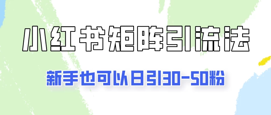 适合新手的引流方式，小红书矩阵引流法，新手也可日引30-50粉！-星网科技 Grdy.cn