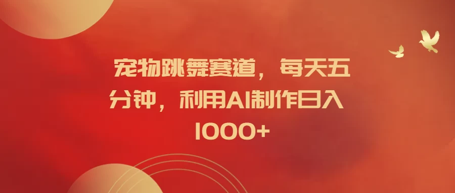 宠物跳舞赛道，每天五分钟，利用AI制作日入1000+-星网科技 Grdy.cn