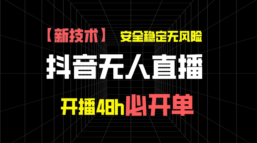 抖音无人直播带货项目【新技术】，安全稳定无风险，开播48h必开单，单日单号收益1000+-星网科技 Grdy.cn