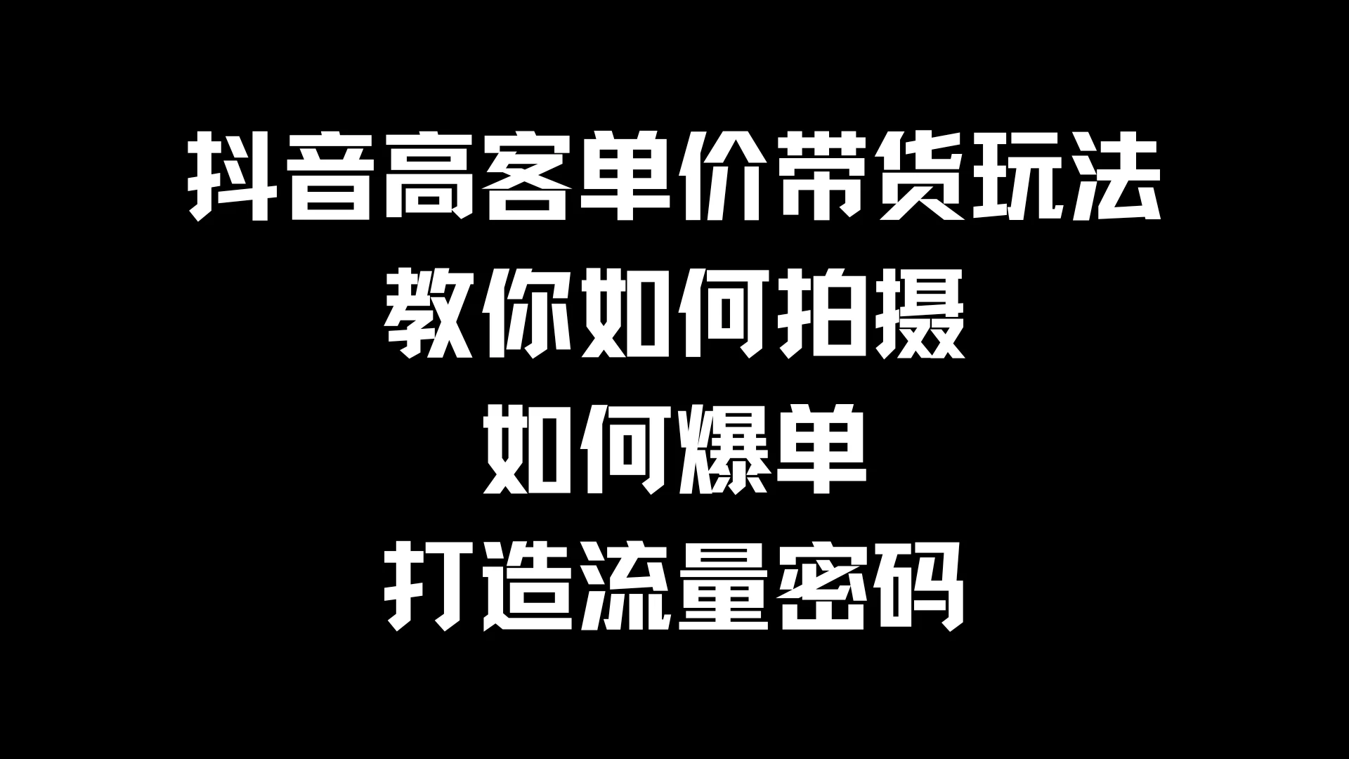 抖音高客单价带货玩法，教你如何拍摄，如何爆单，打造流量密码-星网科技 Grdy.cn