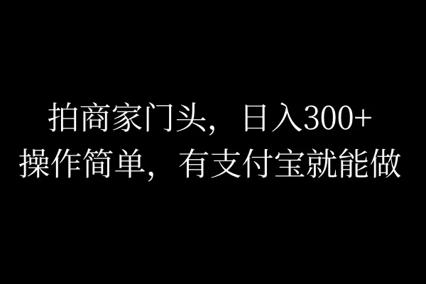 拍商家门头，日入300+，操作简单，有支付宝就可以做-星网科技 Grdy.cn