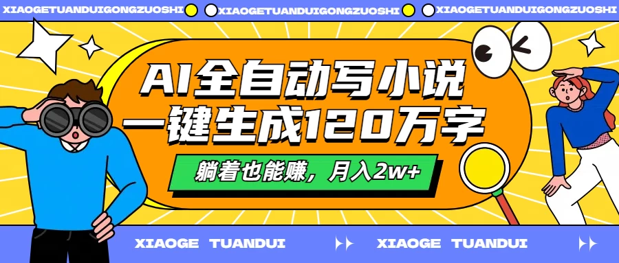 AI全自动写小说，一键生成120万字，躺着也能赚，月入2w+-星网科技 Grdy.cn
