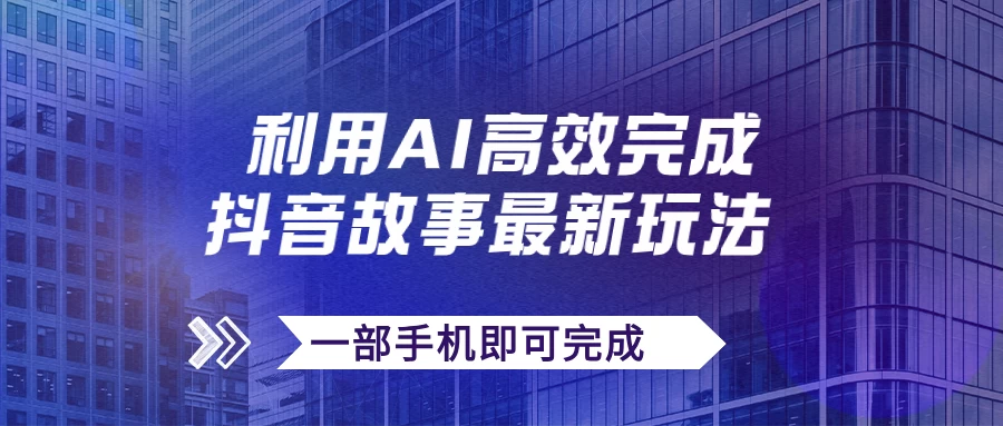抖音故事最新玩法，通过AI一键生成文案和视频，实现日收入500+，一部手机即可完成-星网科技 Grdy.cn