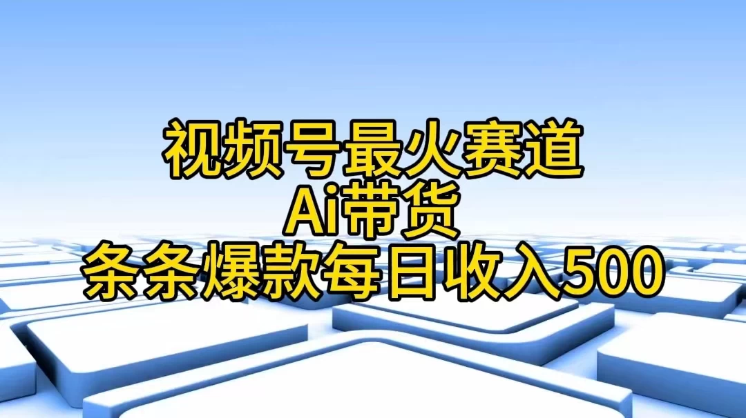 视频号最火赛道，Ai带货条条爆款，每日收入500+-星网科技 Grdy.cn