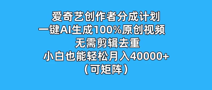 爱奇艺创作者分成计划，一键AI生成100%原创视频，无需剪辑、去重，小白也能轻松月入40000+ （可矩阵）-星网科技 Grdy.cn