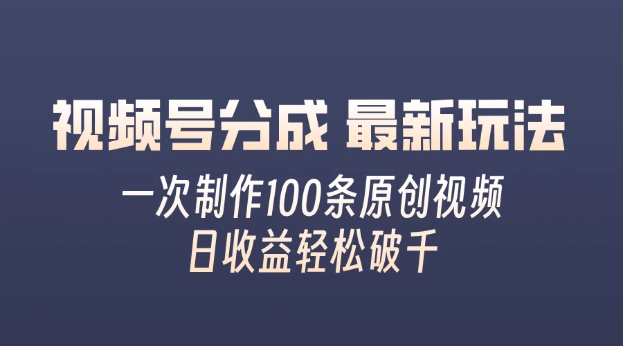 视频号分成最新玩法，熟练一次无脑制作多条原创视频，简单上手，暴力变现，适合小白-星网科技 Grdy.cn