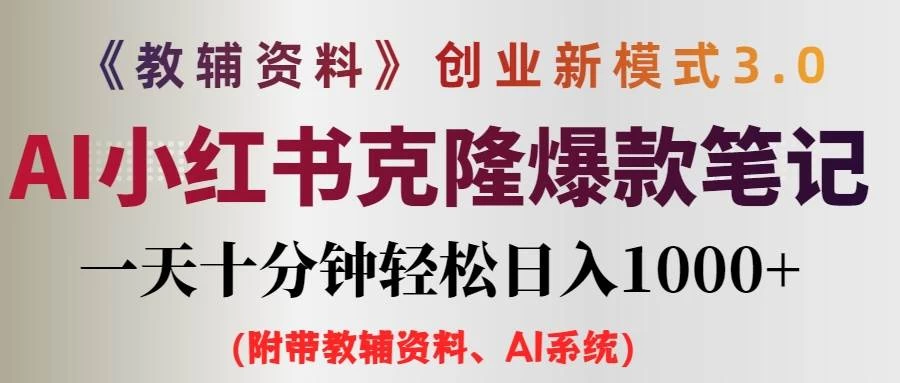 AI小红书克隆爆款教辅笔记全新玩法，0门槛0成本，每天十分钟轻松日入1000+（含全套教辅资料）-星网科技 Grdy.cn