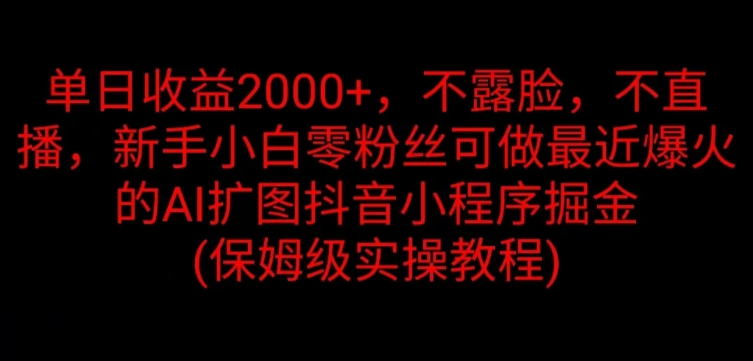 单日收益2000+，不露脸，不直播，新手小白零粉丝可做最近爆火的AI扩图抖音小程序掘金 （保姆级实操教程）-星网科技 Grdy.cn