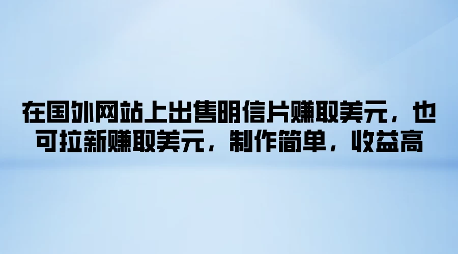 在国外网站上出售明信片赚取美元，也可拉新赚取美元，制作简单，收益高-星网科技 Grdy.cn