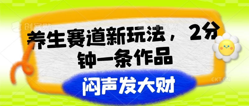 养生赛道新玩法，2分钟一条作品，闷声发大财-星网科技 Grdy.cn