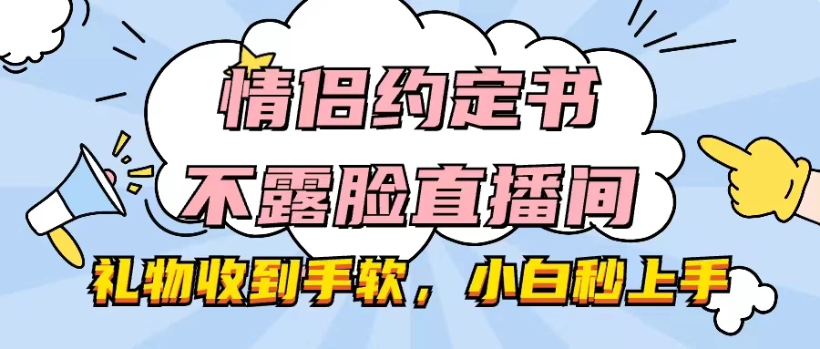 情侣约定书不露脸直播间，礼物收到手软，小白秒上手-星网科技 Grdy.cn