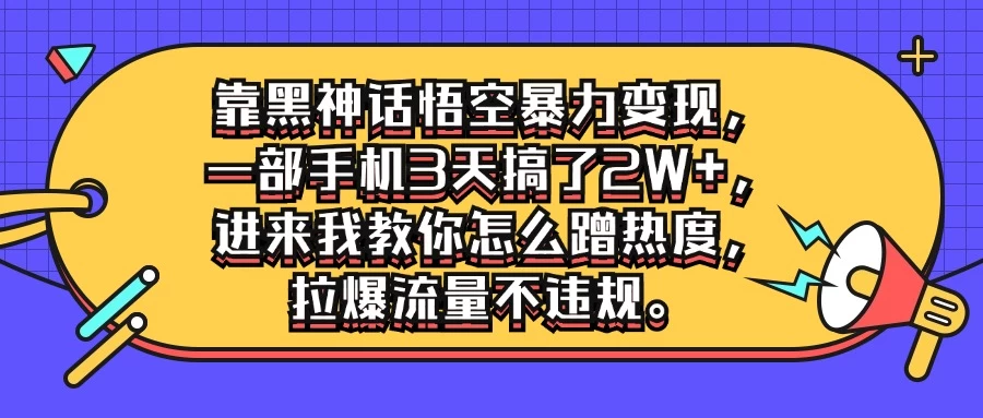 靠黑神话悟空暴力变现，一部手机3天搞了2W+，进来我教你怎么蹭热度，拉爆流量不违规-星网科技 Grdy.cn