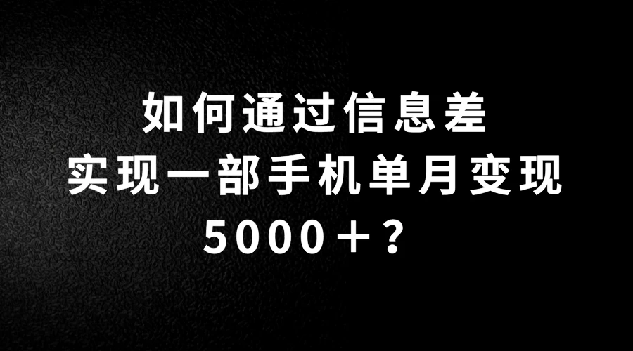 如何通过信息差实现一部手机单月变现5000＋？简单无脑搬砖玩法，快看看适不适合你-星网科技 Grdy.cn