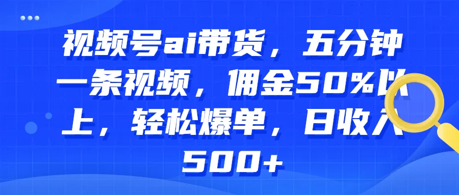 视频号AI带货，五分钟一条视频，佣金50%以上，轻松爆单，日收入500+-星网科技 Grdy.cn