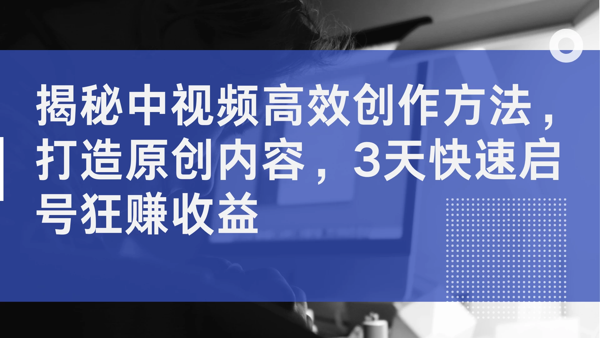 揭秘中视频高效创作方法，打造原创内容，3天快速启号狂赚收益-星网科技 Grdy.cn