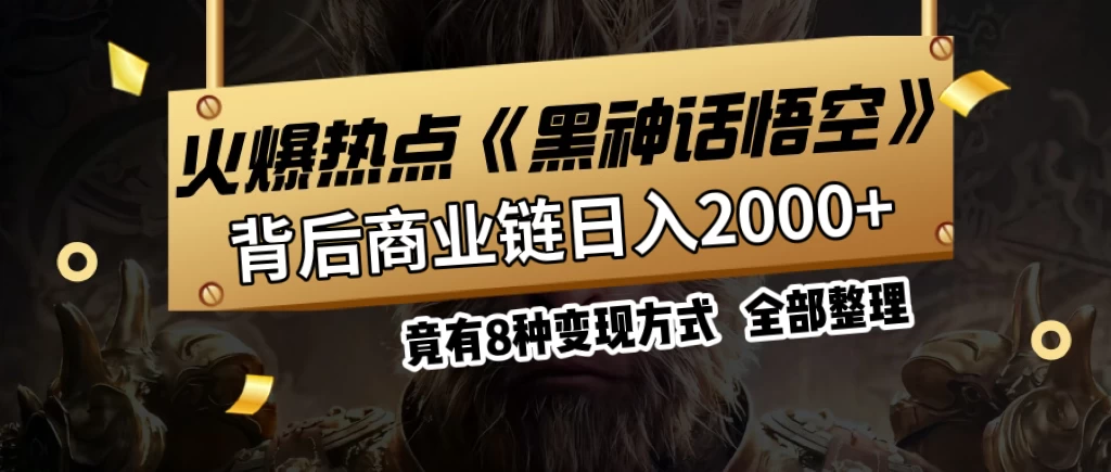 火爆热点【黑神话悟空】游戏，蹭热点日入2000+，竟有8种变现方式，可立马上手赚钱！-星网科技 Grdy.cn