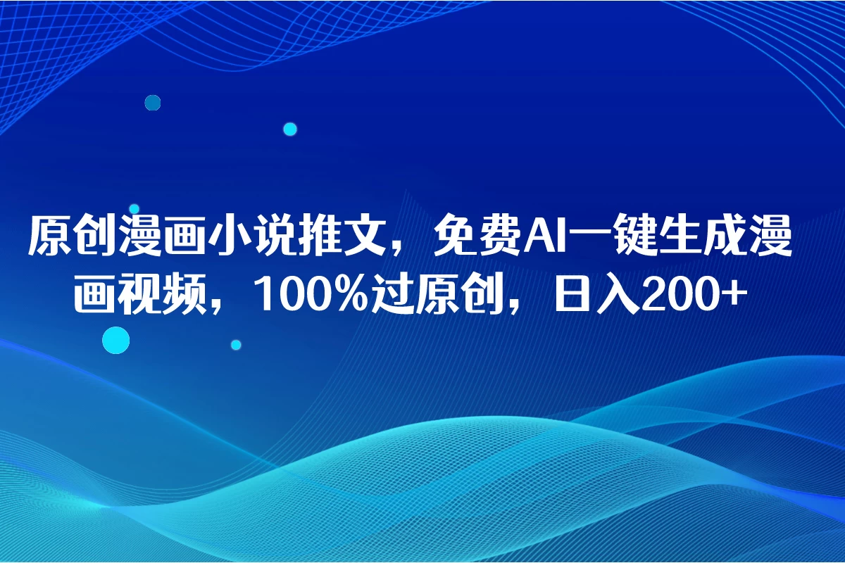 原创漫画小说推文，免费AI一键生成漫画视频，100%过原创，日入2000+-星网科技 Grdy.cn
