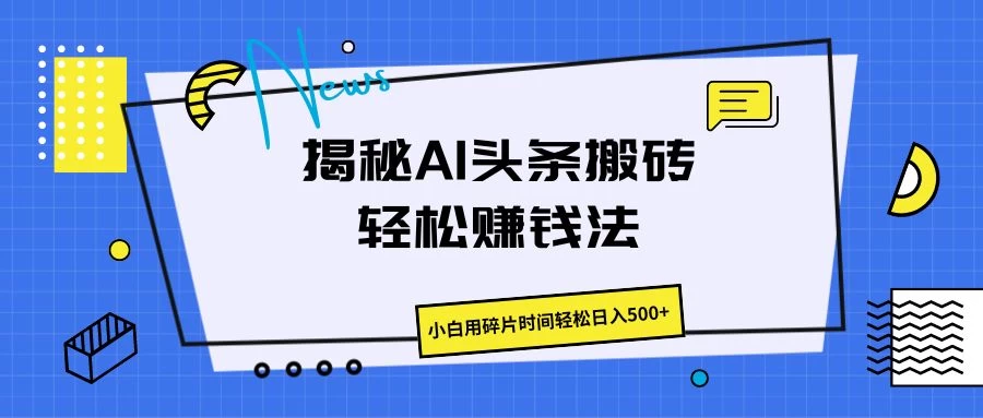 揭秘AI头条搬砖的轻松赚钱法，小白用碎片时间轻松日入500+-星网科技 Grdy.cn