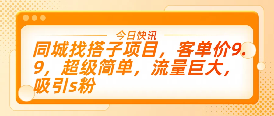 同城找搭子项目，客单价9.9，超级简单，流量巨大，吸引s粉-星网科技 Grdy.cn