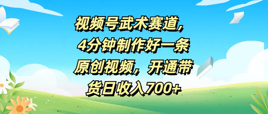 视频号武术赛道，4分钟制作好一条原创视频，开通带货日收入700+-星网科技 Grdy.cn