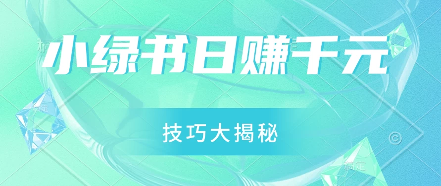 小绿书日赚千元秘籍：零基础搬运技巧大揭秘，轻松实现财富增长-星网科技 Grdy.cn