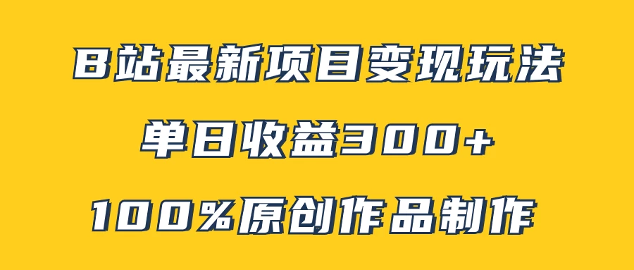 B站最新变现项目玩法，100%原创作品轻松制作，矩阵操作单日收益300+-星网科技 Grdy.cn