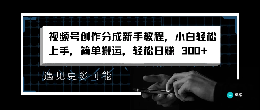 视频号创作分成新手教程，小白轻松上手，简单搬运，轻松日赚 300+-星网科技 Grdy.cn