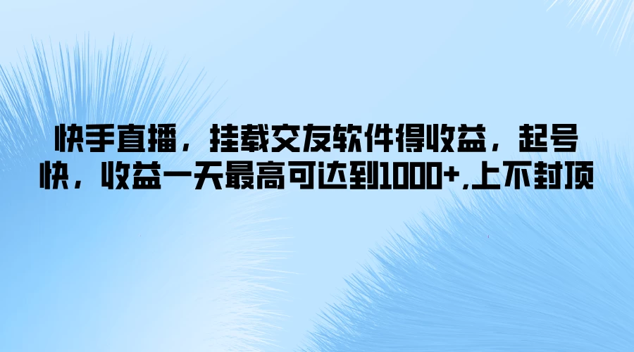 快手直播，挂载交友软件得收益，起号快，收益一天最高可达到1000+，上不封顶-星网科技 Grdy.cn
