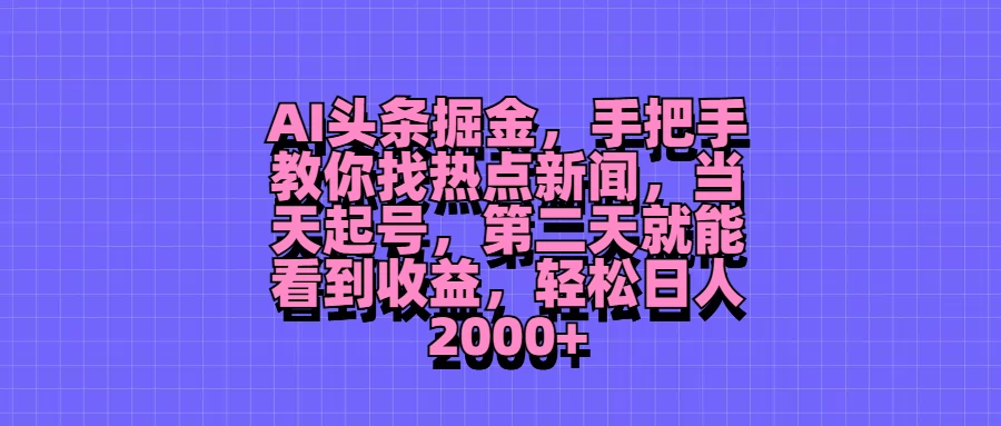 AI头条掘金，手把手教你找热点新闻，当天起号，第二天就能看到收益，轻松日人2000+-星网科技 Grdy.cn