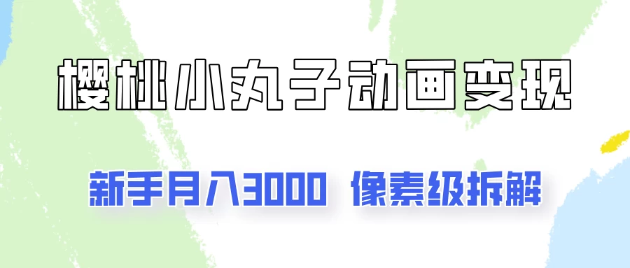 通过樱桃小丸子动画来变现的项目，一单100多，像素级教程！-星网科技 Grdy.cn