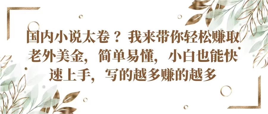 国内小说太卷 ？我来带你轻松赚取老外美金简单易懂，小白也能快速上手，写的越多赚的越多-星网科技 Grdy.cn