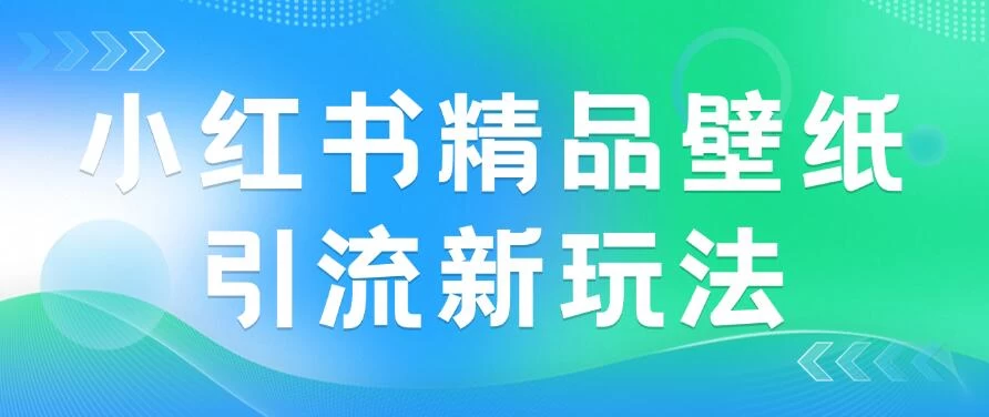 2024蓝海赛道，小红书精品壁纸引流新玩法，小白轻松日入300+-星网科技 Grdy.cn