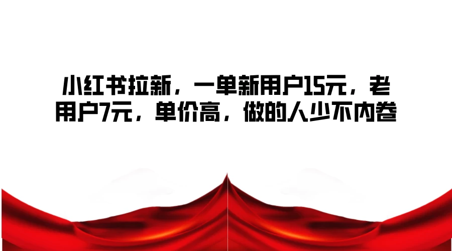 小红书拉新，一单新用户15元，老用户7元，单价高，做的人少不内卷-星网科技 Grdy.cn