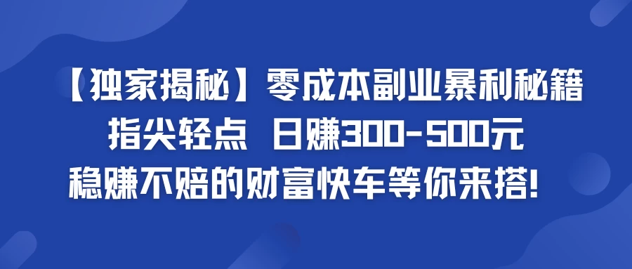 独家揭秘零成本副业暴利秘籍：指尖轻点，日赚300-500元，稳赚不赔的财富快车等你来搭！-星网科技 Grdy.cn