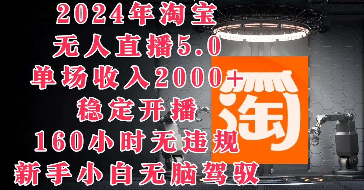 2024年淘宝无人直播5.0，单场收入2000+，稳定开播160小时无违规，新手小白无脑驾驭-星网科技 Grdy.cn