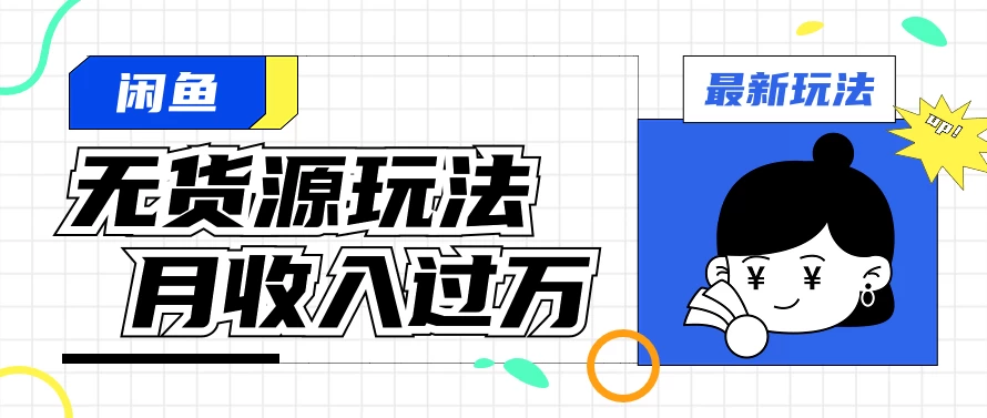闲鱼改版后最新无货源玩法，从0开始小白快速上手，每天2小时月收入过万-星网科技 Grdy.cn