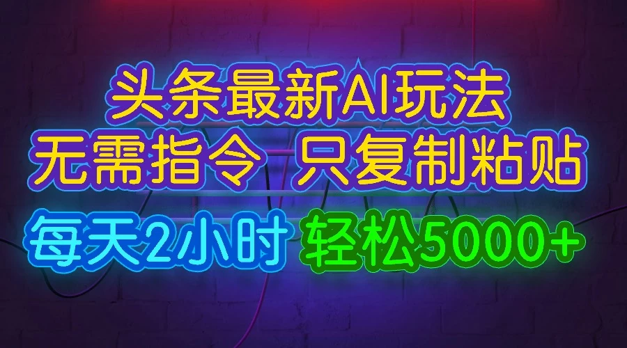 今日头条最新AI玩法，无需指令，只需复制粘贴，每天2小时，轻松5000+-星网科技 Grdy.cn