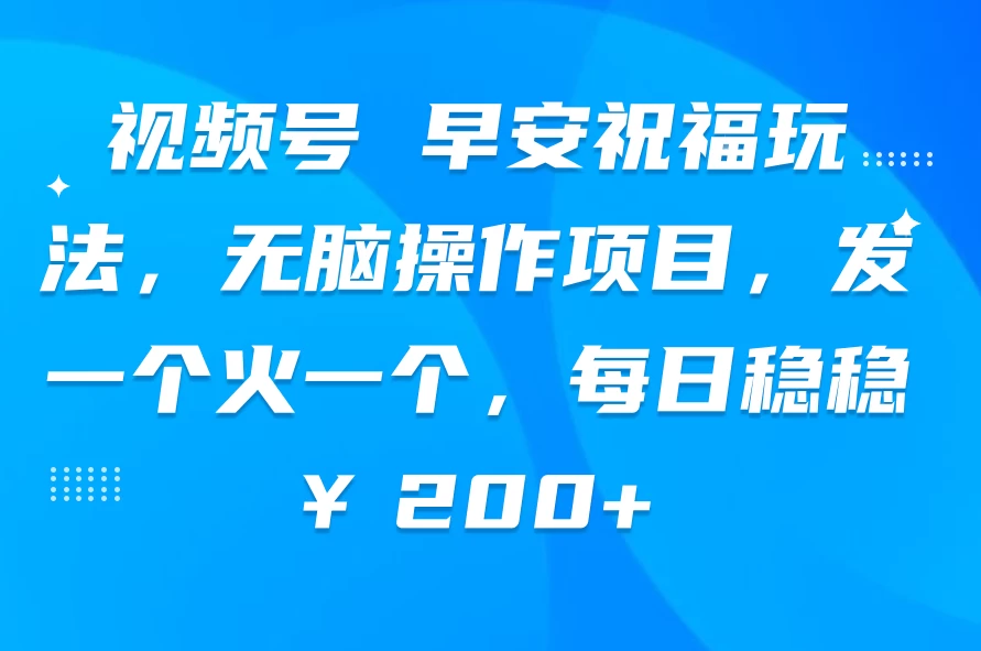 视频号 早安祝福玩法，无脑操作项目，发一个火一个，每日稳稳￥200+-星网科技 Grdy.cn