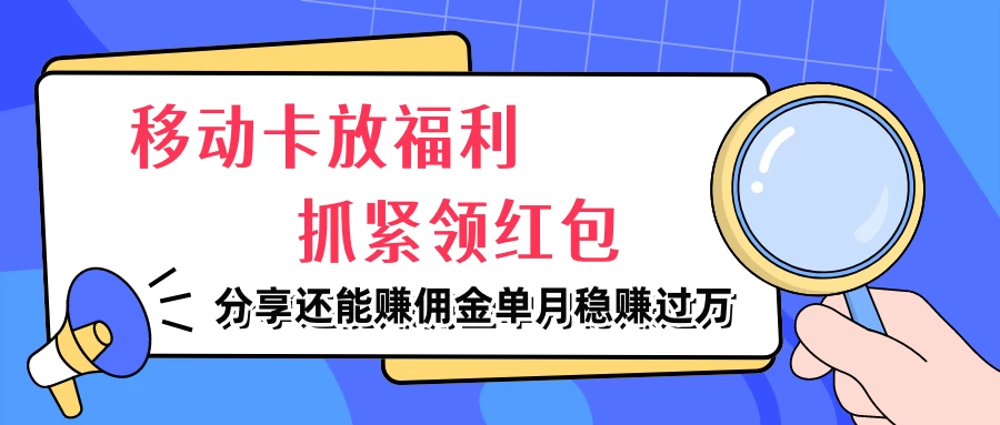 移动卡放福利，抓紧领红包，妥妥的信息差，分享还能赚佣金，单月稳赚过万-星网科技 Grdy.cn